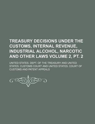 Book cover for Treasury Decisions Under the Customs, Internal Revenue, Industrial Alcohol, Narcotic and Other Laws Volume 2, PT. 2