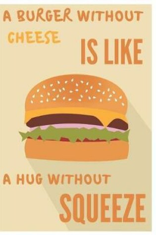 Cover of A Burger Without Cheese Is Like A Hug Without Squeeze