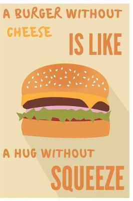 Book cover for A Burger Without Cheese Is Like A Hug Without Squeeze