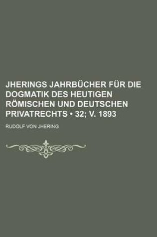 Cover of Jherings Jahrbucher Fur Die Dogmatik Des Heutigen Romischen Und Deutschen Privatrechts (32; V. 1893)