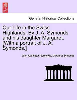 Book cover for Our Life in the Swiss Highlands. by J. A. Symonds and His Daughter Margaret. [With a Portrait of J. A. Symonds.]