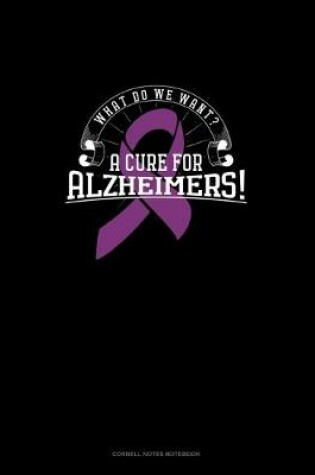 Cover of What Do We Want? A Cure For Alzheimers!