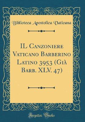 Book cover for IL Canzoniere Vaticano Barberino Latino 3953 (Già Barb. XLV. 47) (Classic Reprint)