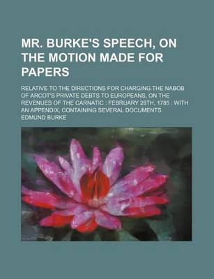 Book cover for Mr. Burke's Speech, on the Motion Made for Papers; Relative to the Directions for Charging the Nabob of Arcot's Private Debts to Europeans, on the REV