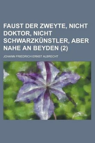 Cover of Faust Der Zweyte, Nicht Doktor, Nicht Schwarzkunstler, Aber Nahe an Beyden (2 )