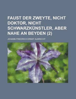 Book cover for Faust Der Zweyte, Nicht Doktor, Nicht Schwarzkunstler, Aber Nahe an Beyden (2 )