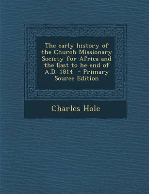 Book cover for The Early History of the Church Missionary Society for Africa and the East to He End of A.D. 1814 - Primary Source Edition