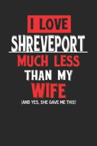 Cover of I Love Shreveport Much Less Than My Wife (and Yes, She Gave Me This)