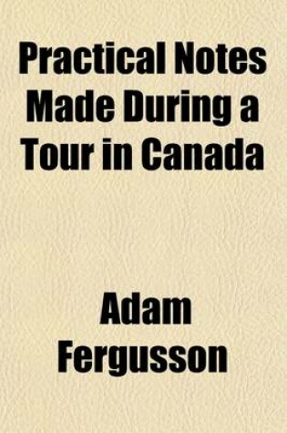 Cover of Practical Notes Made During a Tour in Canada; And a Portion of the United States, in MDCCCXXXI