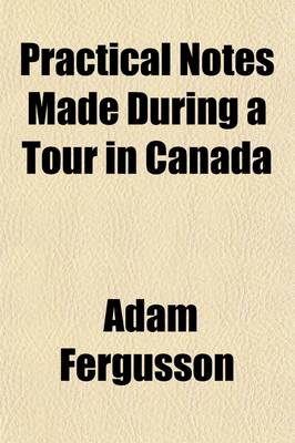 Book cover for Practical Notes Made During a Tour in Canada; And a Portion of the United States, in MDCCCXXXI