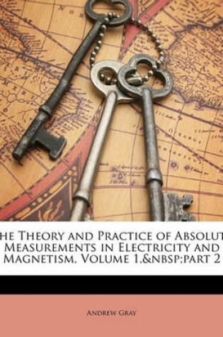 Cover of The Theory and Practice of Absolute Measurements in Electricity and Magnetism, Volume 1, Part 2