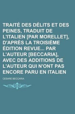 Cover of Traite Des Delits Et Des Peines, Traduit de L'Italien [Par Morellet], D'Apres La Troisieme Edition Revue Par L'Auteur [Beccaria], Avec Des Additions de L'Auteur Qui N'Ont Pas Encore Paru En Italien