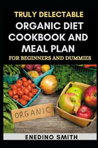 Cover of Truly Delectable Organic Diet Cookbook And Meal Plan For Beginners And Dummies