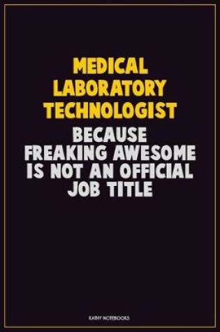 Cover of Medical Laboratory Technologist, Because Freaking Awesome Is Not An Official Job Title