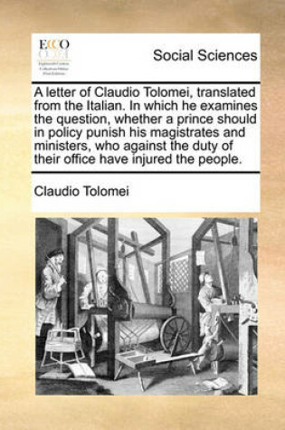 Cover of A letter of Claudio Tolomei, translated from the Italian. In which he examines the question, whether a prince should in policy punish his magistrates and ministers, who against the duty of their office have injured the people.