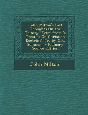 Book cover for John Milton's Last Thoughts on the Trinity, Extr. from 'a Treatise on Christian Doctrine' [Tr. by C.R. Sumner]. - Primary Source Edition