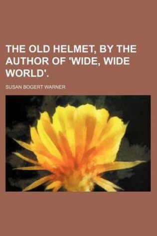 Cover of The Old Helmet, by the Author of 'Wide, Wide World'.