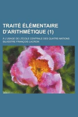 Cover of Traite Elementaire D'Arithmetique; A L'Usage de L'Ecole Centrale Des Quatre-Nations (1)