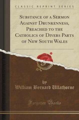 Cover of Substance of a Sermon Against Drunkenness, Preached to the Catholics of Divers Parts of New South Wales (Classic Reprint)