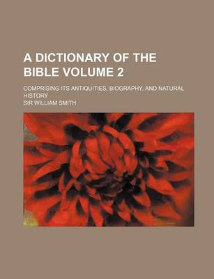 Book cover for A Dictionary of the Bible; Comprising Its Antiquities, Biography, and Natural History Volume 2