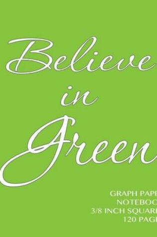 Cover of Believe in Green Graph Paper Notebook 3/8 inch squares 120 pages