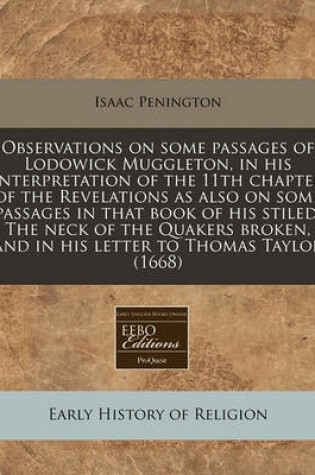 Cover of Observations on Some Passages of Lodowick Muggleton, in His Interpretation of the 11th Chapter of the Revelations as Also on Some Passages in That Book of His Stiled, the Neck of the Quakers Broken, and in His Letter to Thomas Taylor (1668)