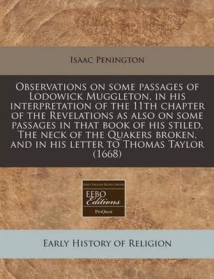 Book cover for Observations on Some Passages of Lodowick Muggleton, in His Interpretation of the 11th Chapter of the Revelations as Also on Some Passages in That Book of His Stiled, the Neck of the Quakers Broken, and in His Letter to Thomas Taylor (1668)