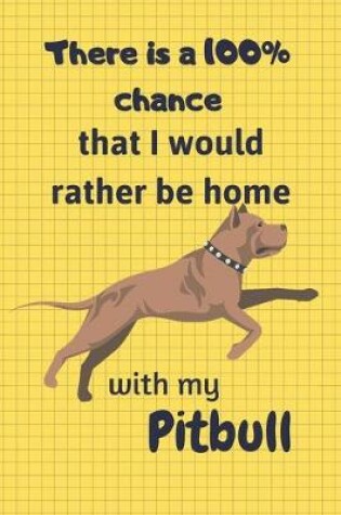 Cover of There is a 100% chance that I would rather be home with my Pitbull Dog