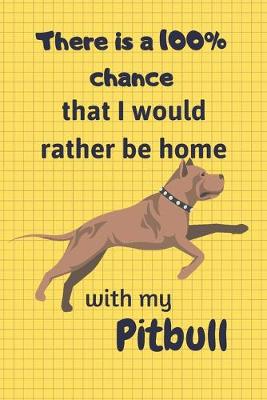 Book cover for There is a 100% chance that I would rather be home with my Pitbull Dog