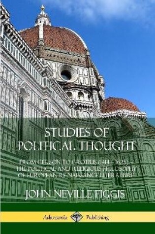 Cover of Studies of Political Thought: From Gerson to Grotius (1414 - 1625) - The Political and Religious Philosophy of European Renaissance Literature