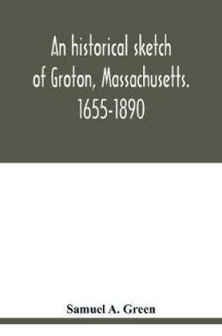 Cover of An historical sketch of Groton, Massachusetts. 1655-1890