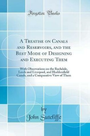 Cover of A Treatise on Canals and Reservoirs, and the Best Mode of Designing and Executing Them