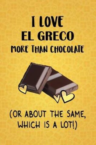 Cover of I Love El Greco More Than Chocolate (Or About The Same, Which Is A Lot!)