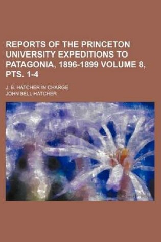 Cover of Reports of the Princeton University Expeditions to Patagonia, 1896-1899 Volume 8, Pts. 1-4; J. B. Hatcher in Charge