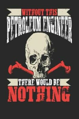 Cover of Without This Petroleum Engineer There Would Be Nothing