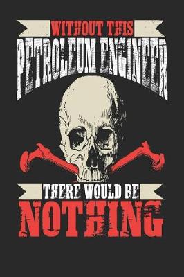 Book cover for Without This Petroleum Engineer There Would Be Nothing