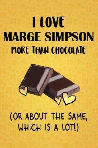 Cover of I Love Marge Simpson More Than Chocolate (Or About The Same, Which Is A Lot!)