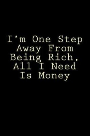 Cover of I'm One Step Away From Being Rich, All I Need Is Money