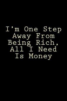 Book cover for I'm One Step Away From Being Rich, All I Need Is Money