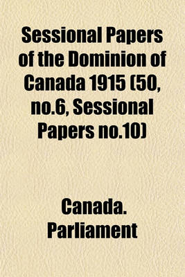 Book cover for Sessional Papers of the Dominion of Canada 1915 (50, No.6, Sessional Papers No.10)