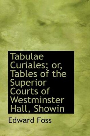 Cover of Tabulae Curiales; Or, Tables of the Superior Courts of Westminster Hall, Showin