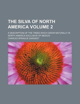 Book cover for The Silva of North America Volume 2; A Description of the Trees Which Grow Naturally in North America Exclusive of Mexico