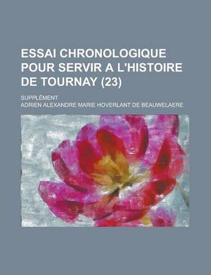 Book cover for Essai Chronologique Pour Servir A L'Histoire de Tournay; Supplement (23)