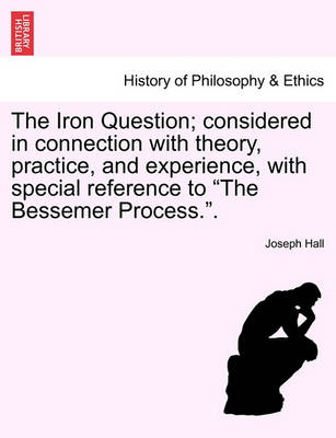 Book cover for The Iron Question; Considered in Connection with Theory, Practice, and Experience, with Special Reference to the Bessemer Process..