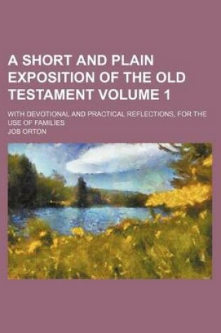 Cover of A Short and Plain Exposition of the Old Testament Volume 1; With Devotional and Practical Reflections, for the Use of Families