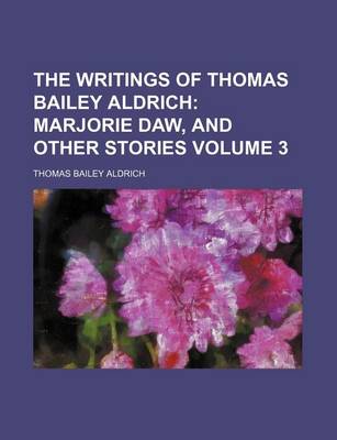 Book cover for The Writings of Thomas Bailey Aldrich Volume 3; Marjorie Daw, and Other Stories