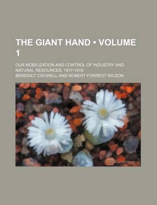 Book cover for The Giant Hand (Volume 1); Our Mobilization and Control of Industry and Natural Resources, 1917-1918