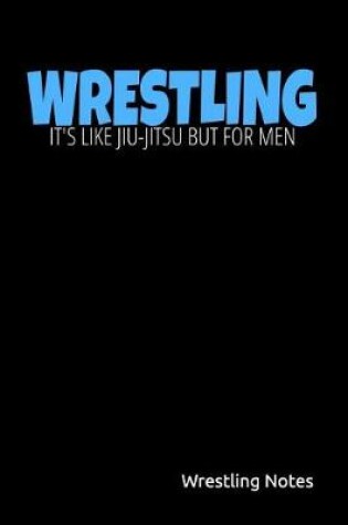 Cover of Wrestling It's Like Jiu-Jitsu But for Men Wrestling Notes