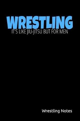 Book cover for Wrestling It's Like Jiu-Jitsu But for Men Wrestling Notes