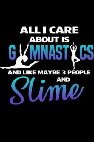 Cover of All I Care About is Gymnastics and Like Maybe 3 People and Slime